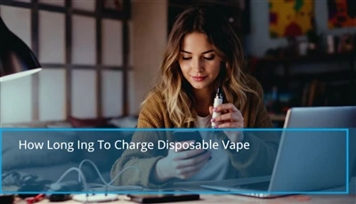 Jak długo ładować jednorazowe Vape: Szybkie wskazówki dotyczące ładowania jed...